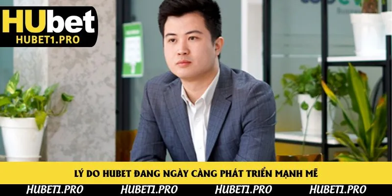 Lý do Hubet đang ngày càng phát triển mạnh mẽ